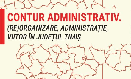 CONTUR ADMINISTRATIV. (RE)ORGANIZARE, ADMINISTRAŢIE, VIITOR ÎN JUDEȚUL  TIMIȘ